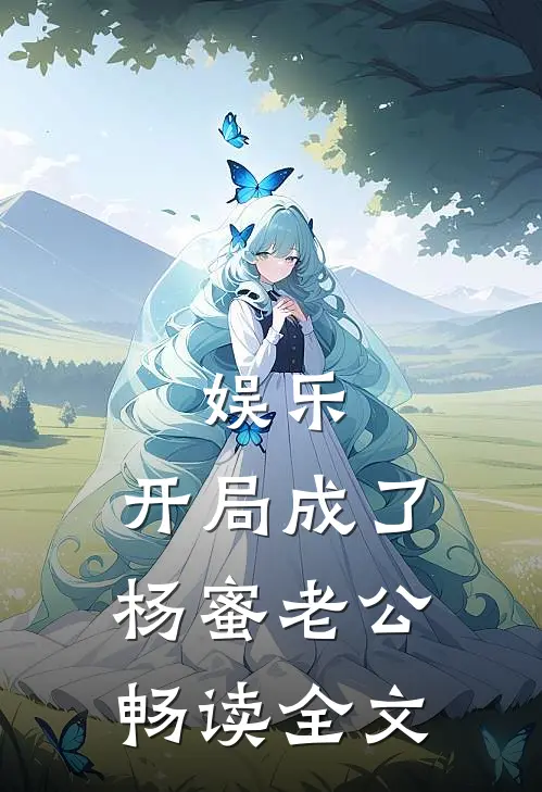 娱乐：开局成了杨蜜老公畅读全文