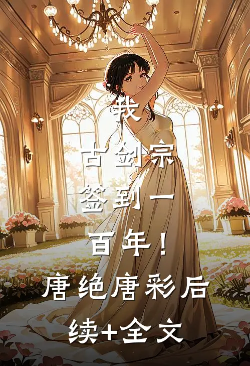 我，古剑宗，签到一百年！唐绝唐彩后续+全文