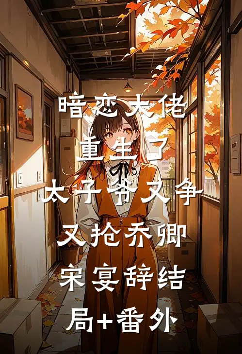 暗恋大佬重生了，太子爷又争又抢乔卿宋宴辞结局+番外