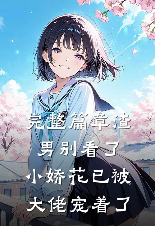 完整篇章渣男别看了，小娇花已被大佬宠着了