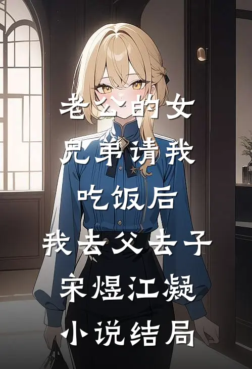 老公的女兄弟请我吃饭后，我去父去子宋煜江凝小说结局