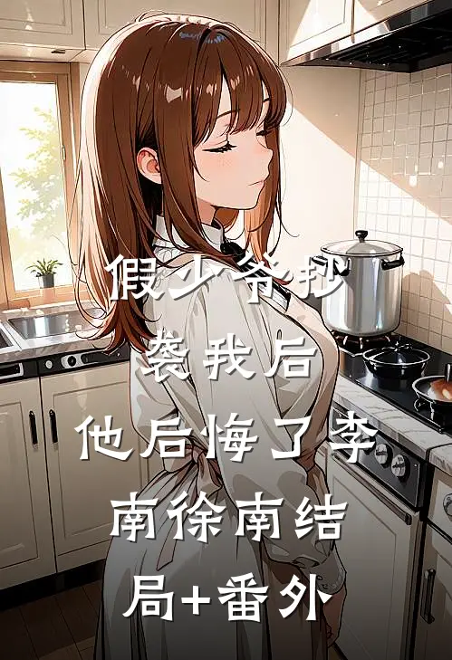假少爷抄袭我后，他后悔了李南徐南结局+番外