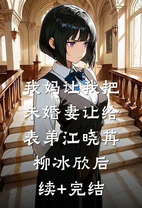 我妈让我把未婚妻让给表弟江晓苒柳冰欣后续+完结