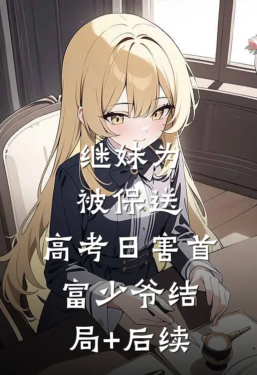 继妹为被保送，高考日害首富少爷结局+后续