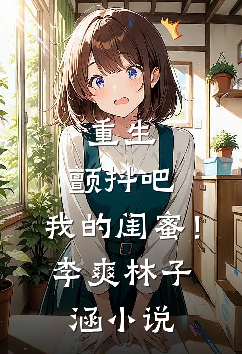 重生：颤抖吧，我的闺蜜！李爽林子涵小说