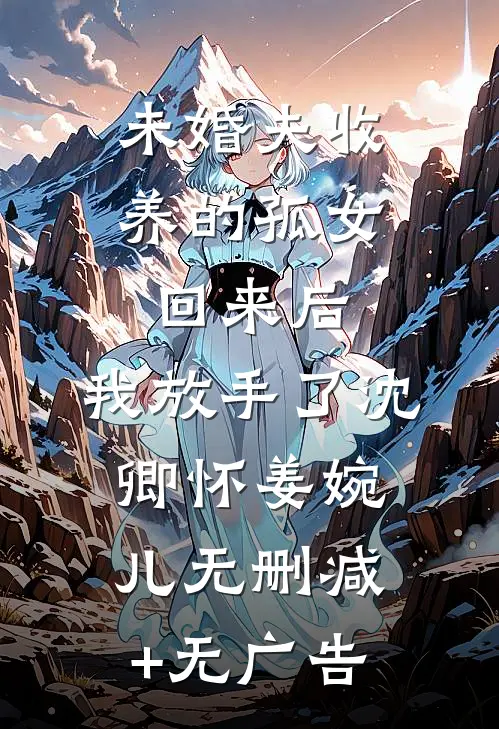 未婚夫收养的孤女回来后，我放手了沈卿怀姜婉儿无删减+无广告