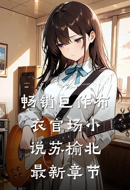畅销巨作布衣官场小说苏榆北最新章节