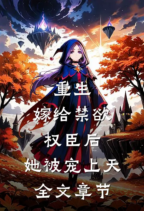 重生：嫁给禁欲权臣后，她被宠上天全文章节