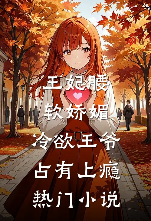 王妃腰软娇媚，冷欲王爷占有上瘾热门小说