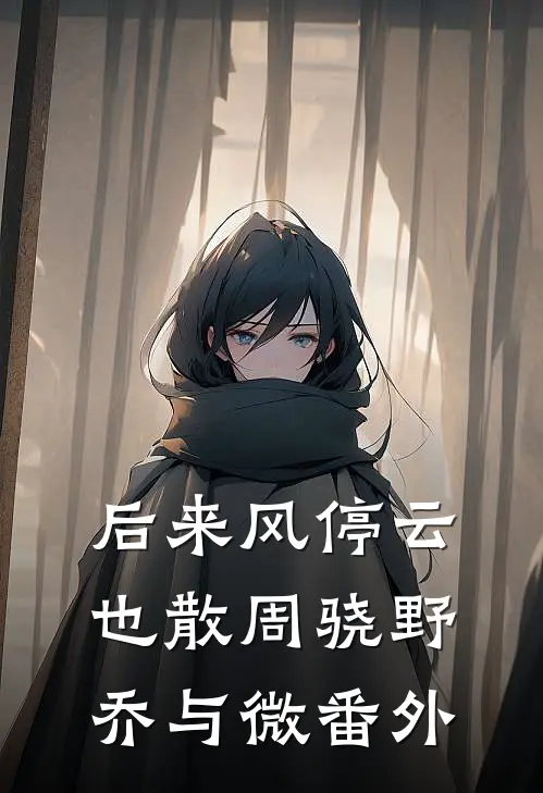 后来风停云也散周骁野乔与微番外
