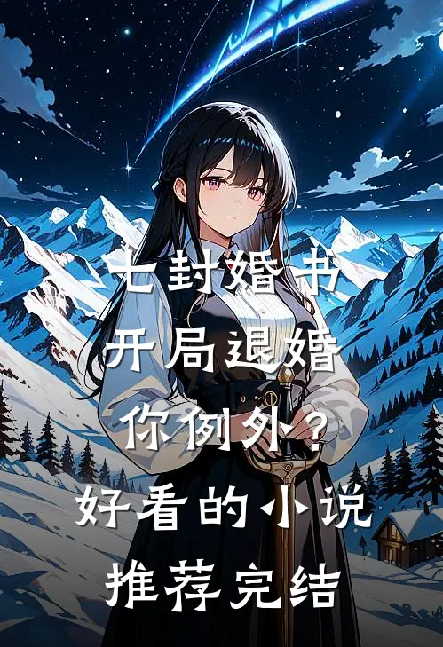 七封婚书：开局退婚，你例外？好看的小说推荐完结