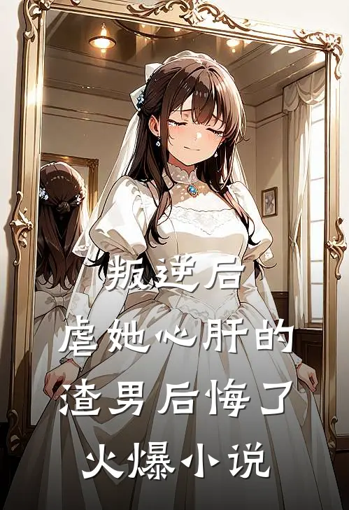 叛逆后，虐她心肝的渣男后悔了火爆小说
