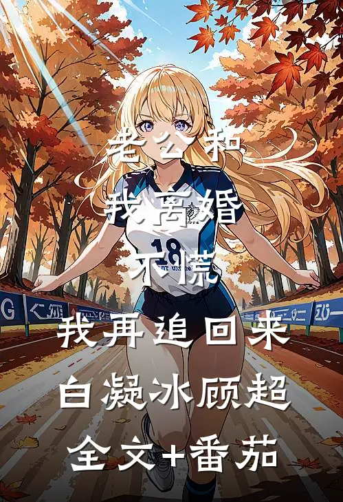 老公和我离婚，不慌，我再追回来白凝冰顾超全文+番茄