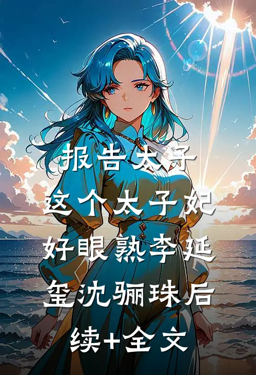 报告太子：这个太子妃好眼熟李延玺沈骊珠后续+全文