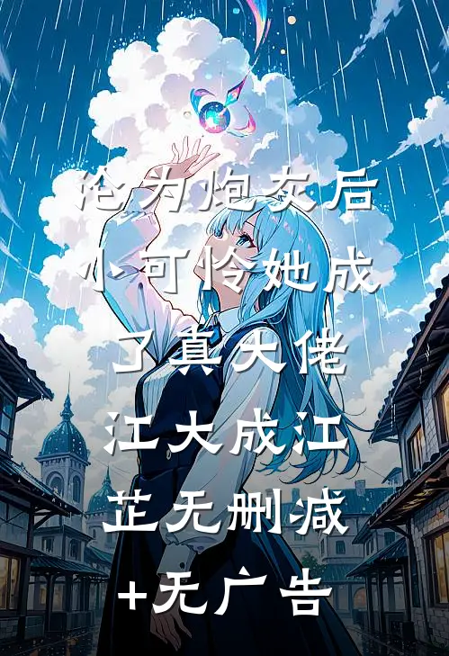 沦为炮灰后，小可怜她成了真大佬江大成江芷无删减+无广告