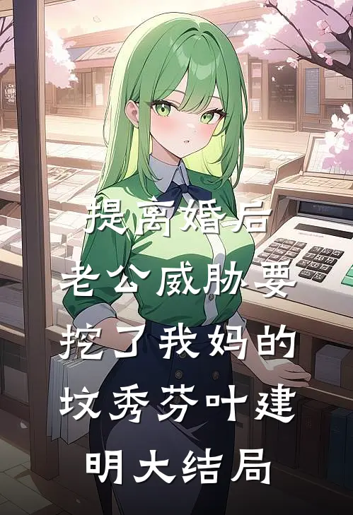 提离婚后，老公威胁要挖了我妈的坟秀芬叶建明大结局