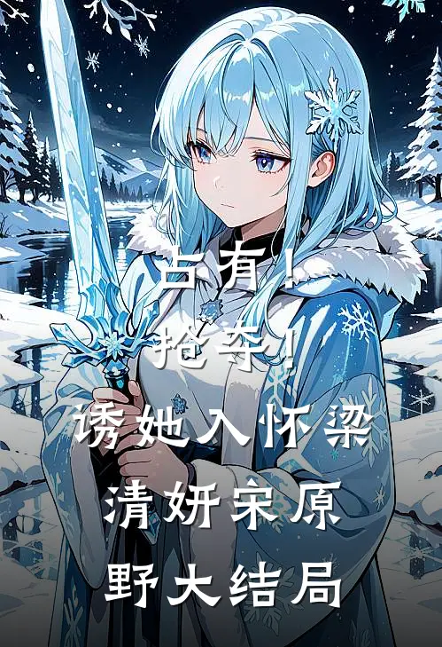 占有！抢夺！诱她入怀梁清妍宋原野大结局