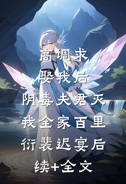 高调求娶我后，阴毒夫君灭我全家百里衍裴迟宴后续+全文