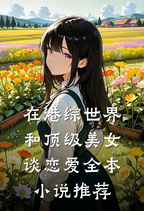 在港综世界和顶级美女谈恋爱全本小说推荐