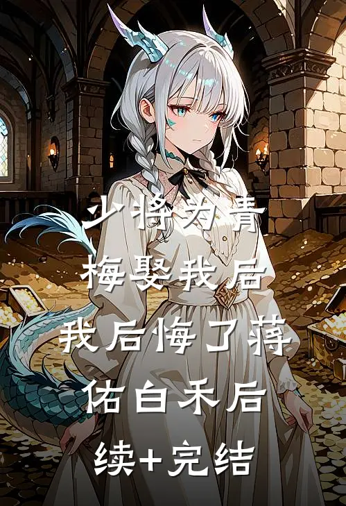 少将为青梅娶我后，我后悔了蒋佑白禾后续+完结