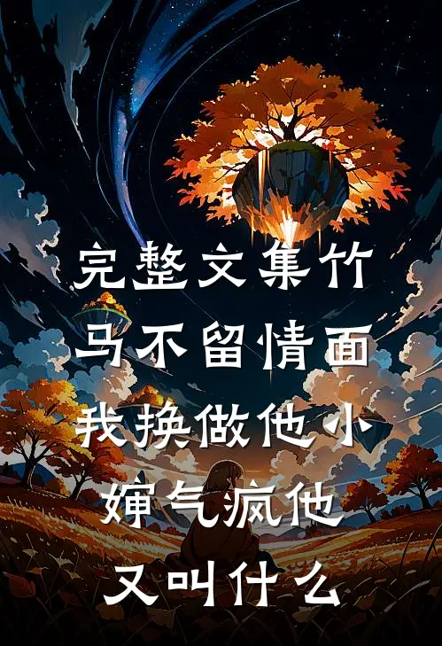 完整文集竹马不留情面,我换做他小婶气疯他又叫什么