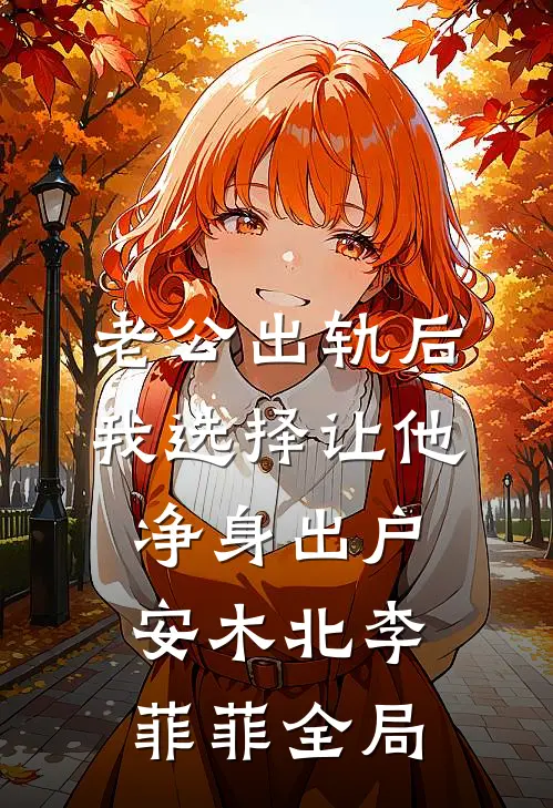 老公出轨后，我选择让他净身出户安木北李菲菲全局