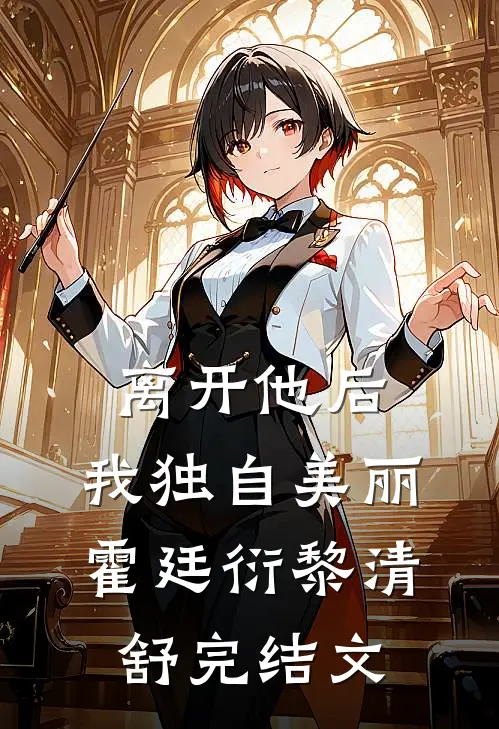离开他后，我独自美丽霍廷衍黎清舒完结文