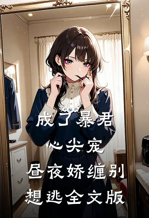 成了暴君心尖宠，昼夜娇缠别想逃全文版
