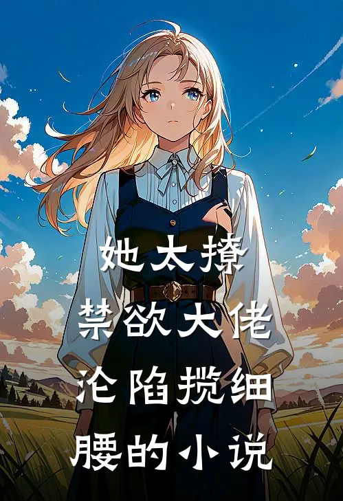 她太撩，禁欲大佬沦陷揽细腰的小说