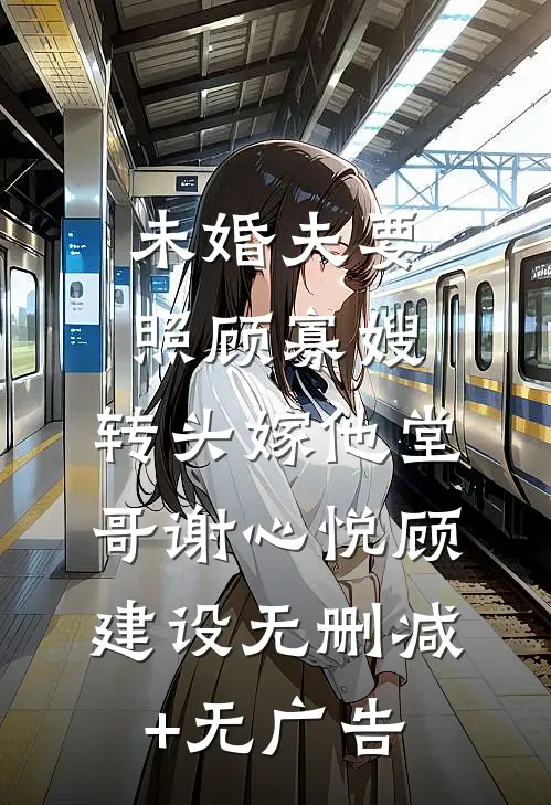 未婚夫要照顾寡嫂，转头嫁他堂哥谢心悦顾建设无删减+无广告