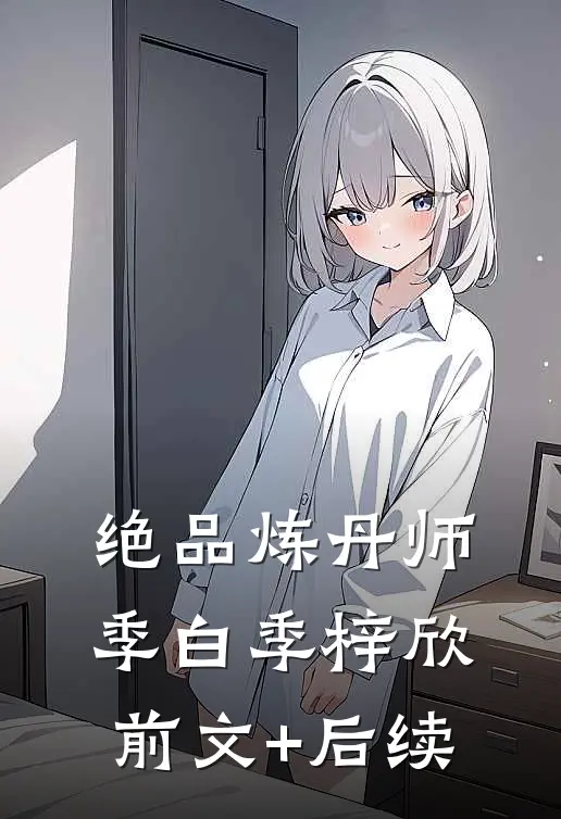 绝品炼丹师季白季梓欣前文+后续