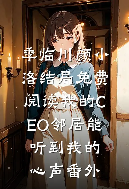 季临川颜小洛结局免费阅读我的CEO邻居能听到我的心声番外