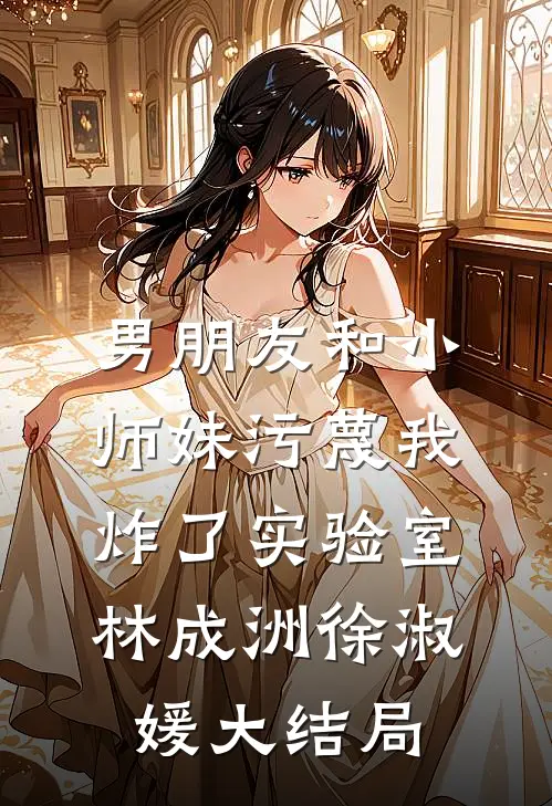 男朋友和小师妹污蔑我炸了实验室林成洲徐淑媛大结局