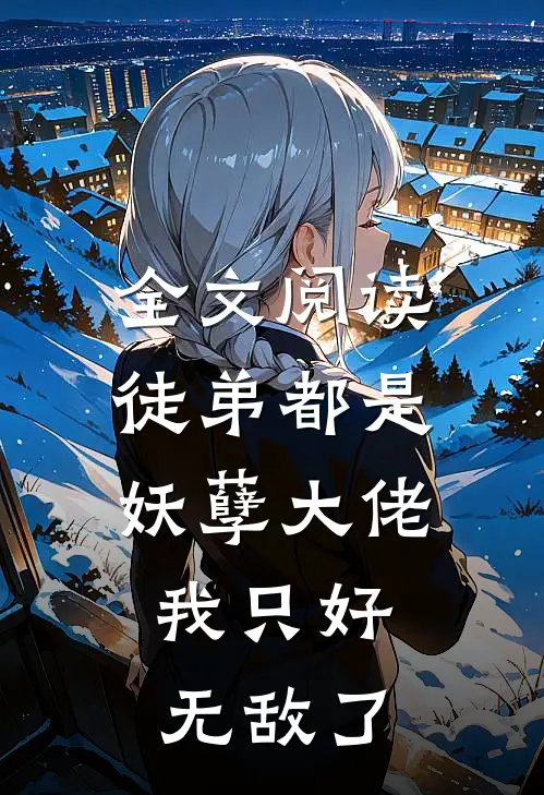 全文阅读徒弟都是妖孽大佬，我只好无敌了