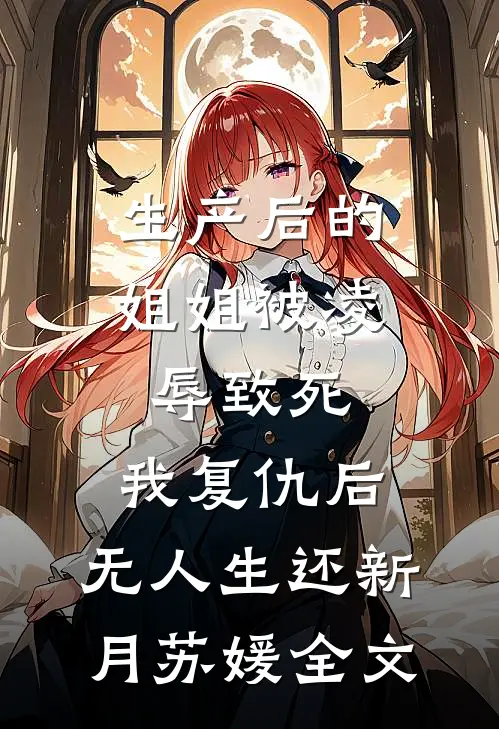 生产后的姐姐被凌辱致死，我复仇后，无人生还新月苏媛全文
