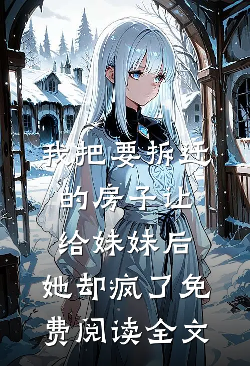 我把要拆迁的房子让给妹妹后，她却疯了免费阅读全文