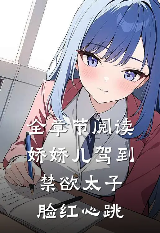 全章节阅读娇娇儿驾到，禁欲太子脸红心跳