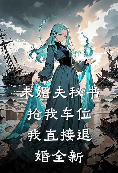 未婚夫秘书抢我车位，我直接退婚全新