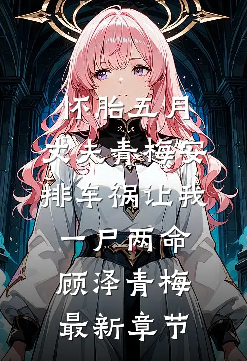 怀胎五月，丈夫青梅安排车祸让我一尸两命顾泽青梅最新章节