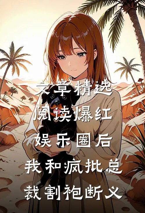 文章精选阅读爆红娱乐圈后，我和疯批总裁割袍断义