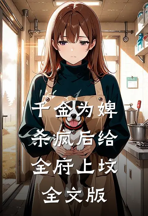 千金为婢，杀疯后给全府上坟全文版