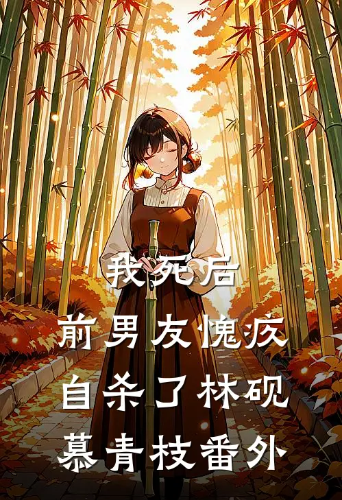 我死后，前男友愧疚自杀了林砚慕青枝 番外