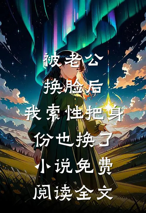 被老公换脸后，我索性把身份也换了小说免费阅读全文