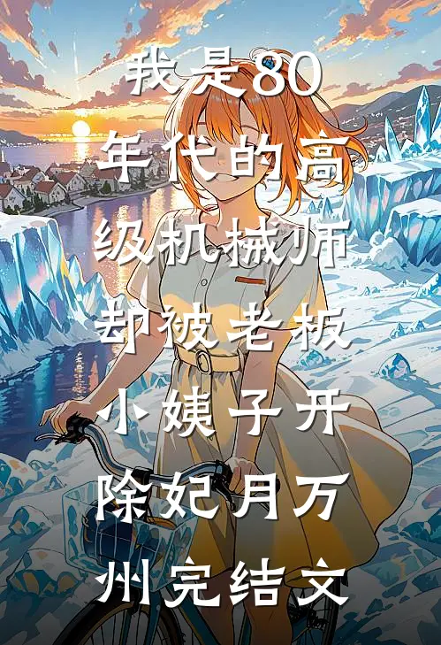 我是80年代的高级机械师，却被老板小姨子开除妃月万州完结文