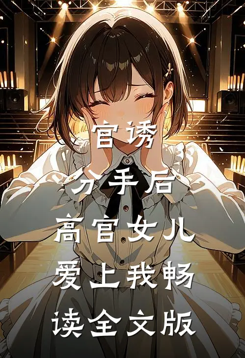 官诱：分手后，高官女儿爱上我畅读全文版
