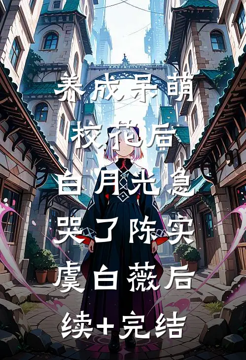 养成呆萌校花后，白月光急哭了陈实虞白薇后续+完结