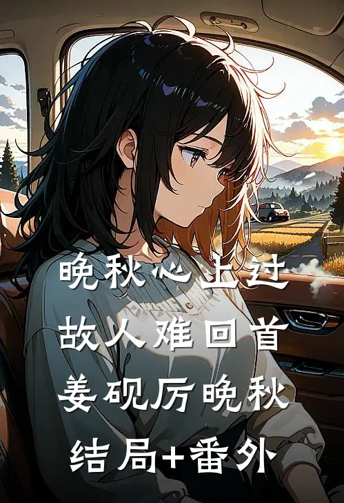 晚秋心上过，故人难回首姜砚厉晚秋结局+番外