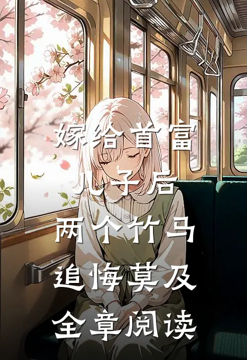 嫁给首富儿子后，两个竹马追悔莫及全章阅读