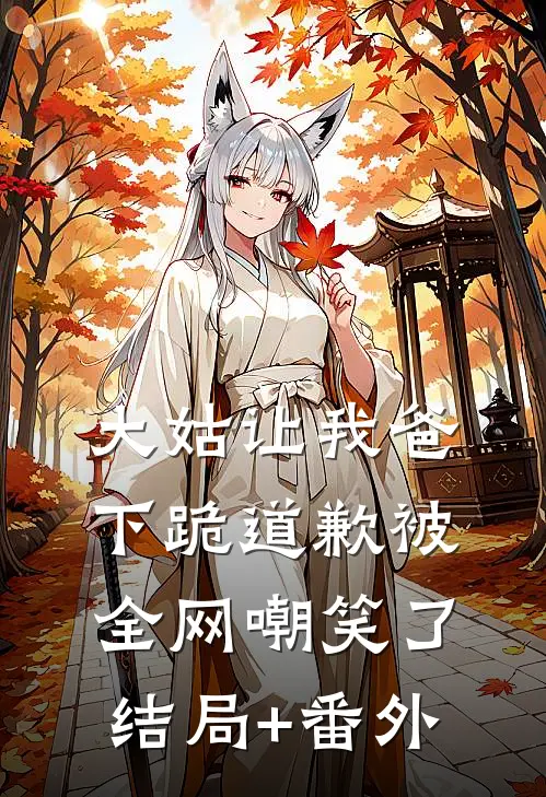大姑让我爸下跪道歉被全网嘲笑了结局+番外