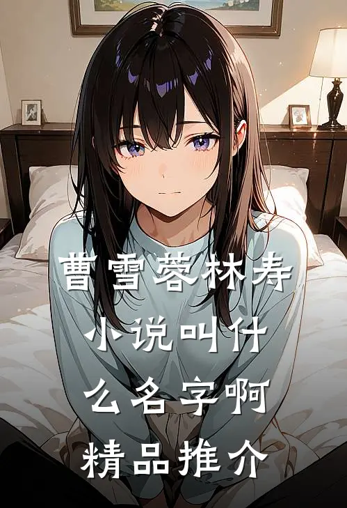 曹雪蓉林寿小说叫什么名字啊精品推介